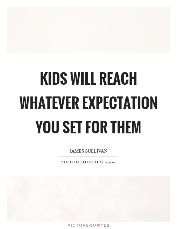 Kids will reach whatever expectation you set for them Picture Quote #1
