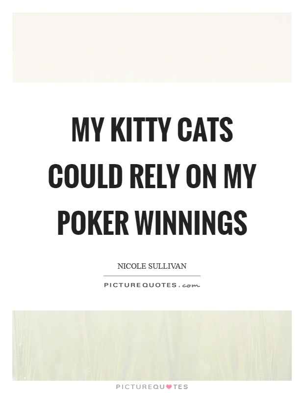 My kitty cats could rely on my poker winnings Picture Quote #1