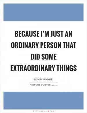 Because I’m just an ordinary person that did some extraordinary things Picture Quote #1