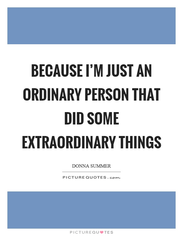 Because I'm just an ordinary person that did some extraordinary things Picture Quote #1