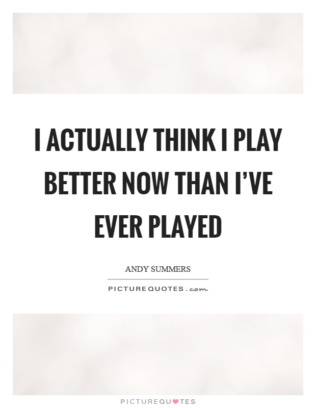 I actually think I play better now than I've ever played Picture Quote #1