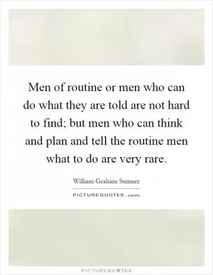 Men of routine or men who can do what they are told are not hard to find; but men who can think and plan and tell the routine men what to do are very rare Picture Quote #1