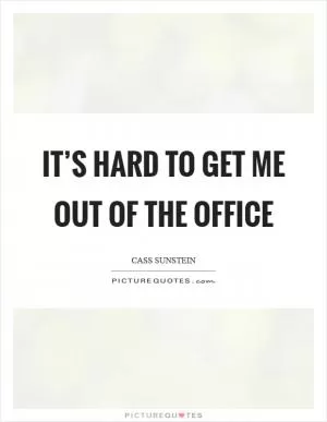It’s hard to get me out of the office Picture Quote #1