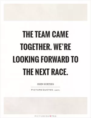 The team came together. We’re looking forward to the next race Picture Quote #1