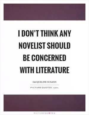 I don’t think any novelist should be concerned with literature Picture Quote #1