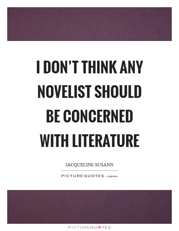 I don't think any novelist should be concerned with literature Picture Quote #1