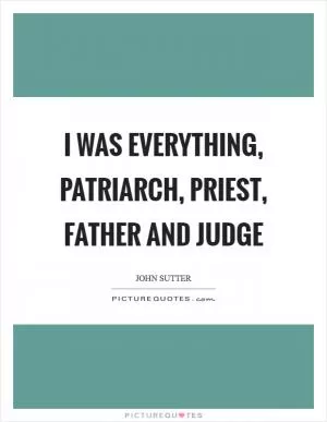 I was everything, patriarch, priest, father and judge Picture Quote #1