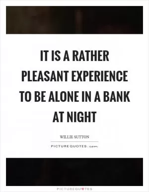 It is a rather pleasant experience to be alone in a bank at night Picture Quote #1