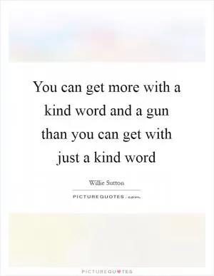 You can get more with a kind word and a gun than you can get with just a kind word Picture Quote #1