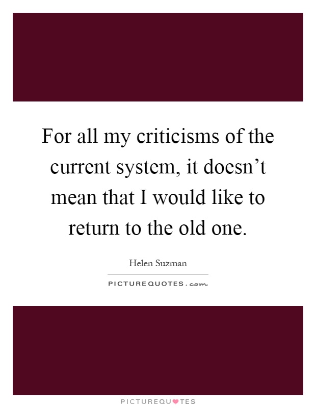 For all my criticisms of the current system, it doesn't mean that I would like to return to the old one Picture Quote #1