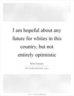 I am hopeful about any future for whites in this country, but not entirely optimistic Picture Quote #1