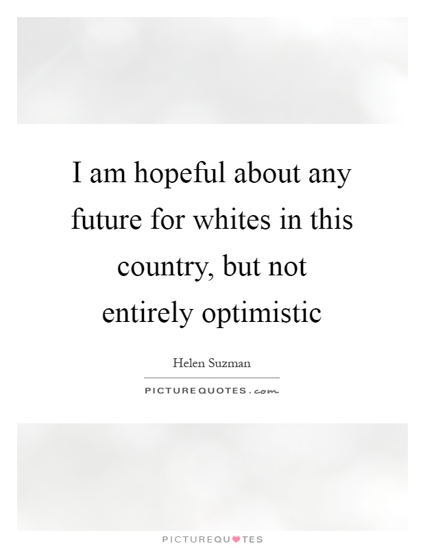 I am hopeful about any future for whites in this country, but not entirely optimistic Picture Quote #1