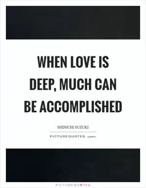 When love is deep, much can be accomplished Picture Quote #1