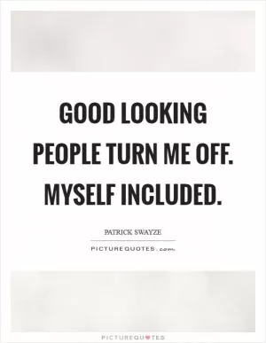Good looking people turn me off. Myself included Picture Quote #1