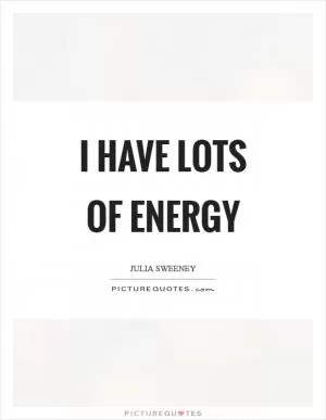 I have lots of energy Picture Quote #1