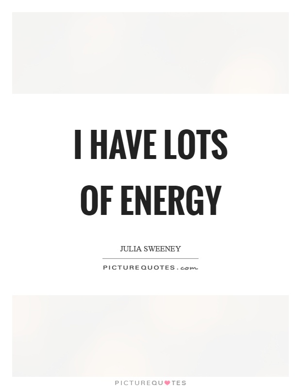 I have lots of energy Picture Quote #1