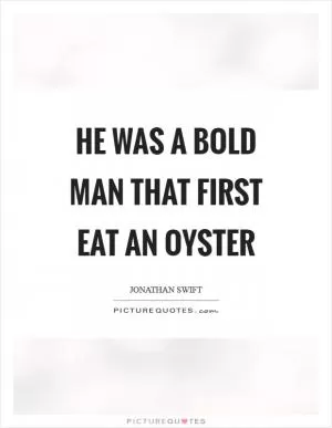 He was a bold man that first eat an oyster Picture Quote #1