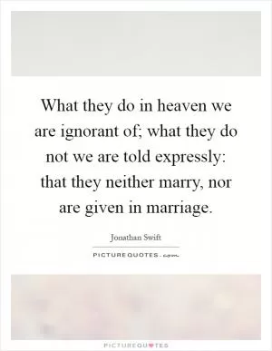 What they do in heaven we are ignorant of; what they do not we are told expressly: that they neither marry, nor are given in marriage Picture Quote #1
