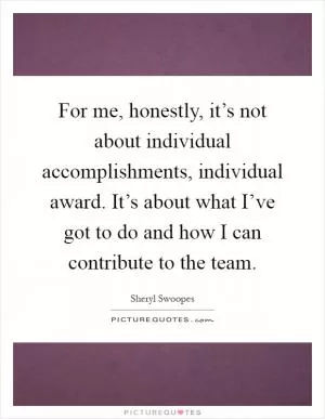 For me, honestly, it’s not about individual accomplishments, individual award. It’s about what I’ve got to do and how I can contribute to the team Picture Quote #1