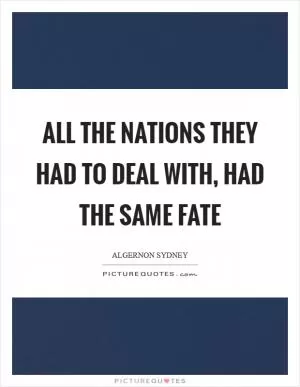 All the nations they had to deal with, had the same fate Picture Quote #1