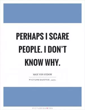Perhaps I scare people. I don’t know why Picture Quote #1