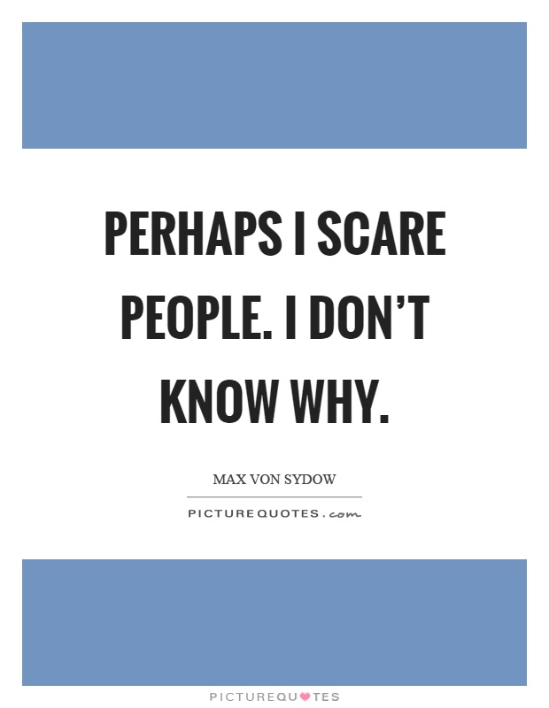 Perhaps I scare people. I don't know why Picture Quote #1