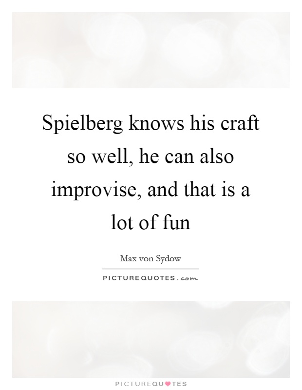 Spielberg knows his craft so well, he can also improvise, and that is a lot of fun Picture Quote #1
