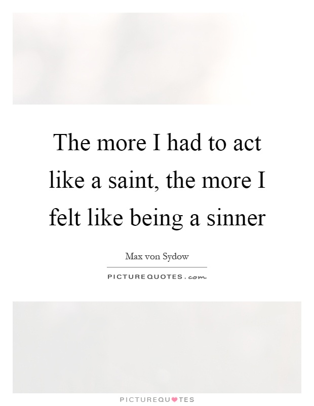 The more I had to act like a saint, the more I felt like being a sinner Picture Quote #1