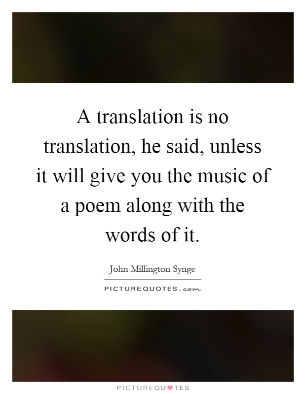 A translation is no translation, he said, unless it will give you the music of a poem along with the words of it Picture Quote #1