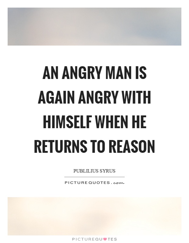 An angry man is again angry with himself when he returns to reason Picture Quote #1