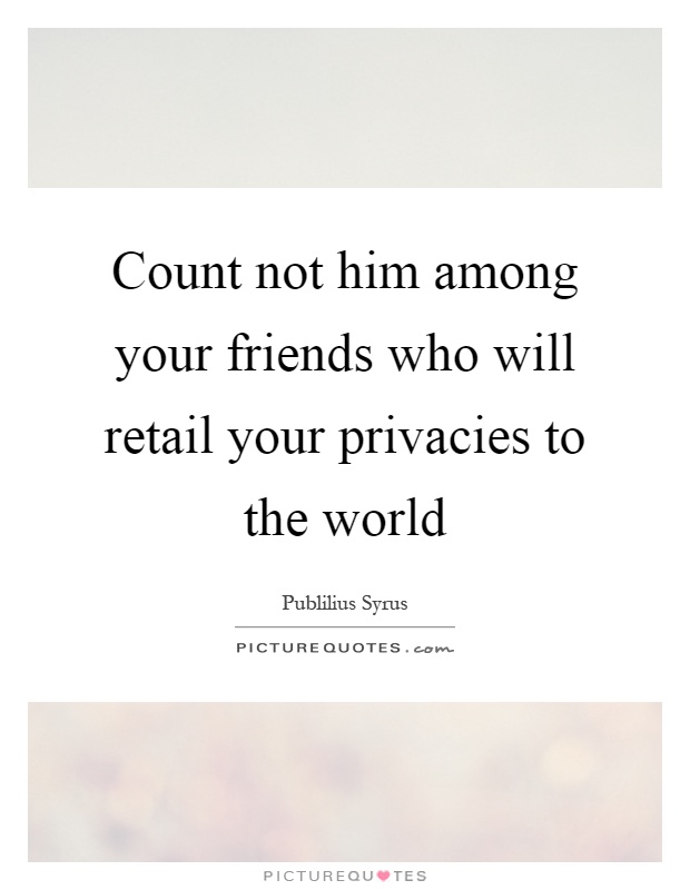 Count not him among your friends who will retail your privacies to the world Picture Quote #1