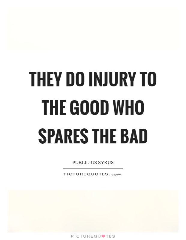 They do injury to the good who spares the bad Picture Quote #1