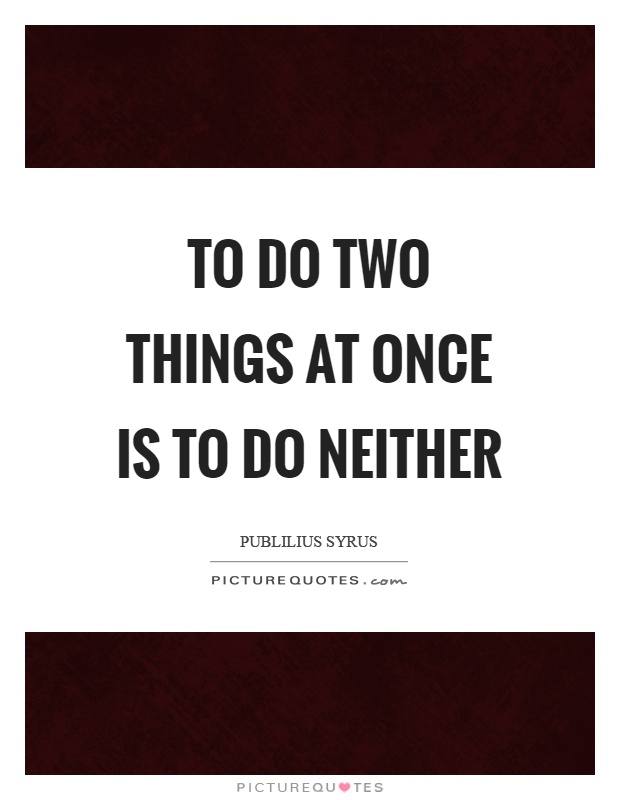 To do two things at once is to do neither Picture Quote #1