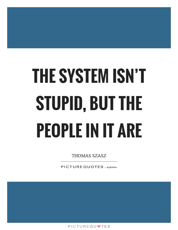 The system isn't stupid, but the people in it are Picture Quote #1