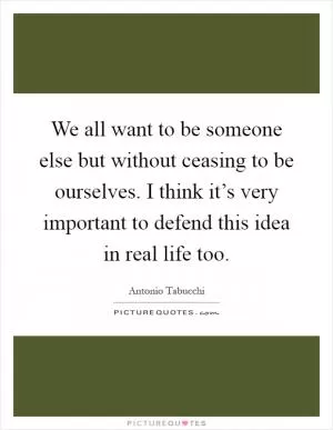 We all want to be someone else but without ceasing to be ourselves. I think it’s very important to defend this idea in real life too Picture Quote #1