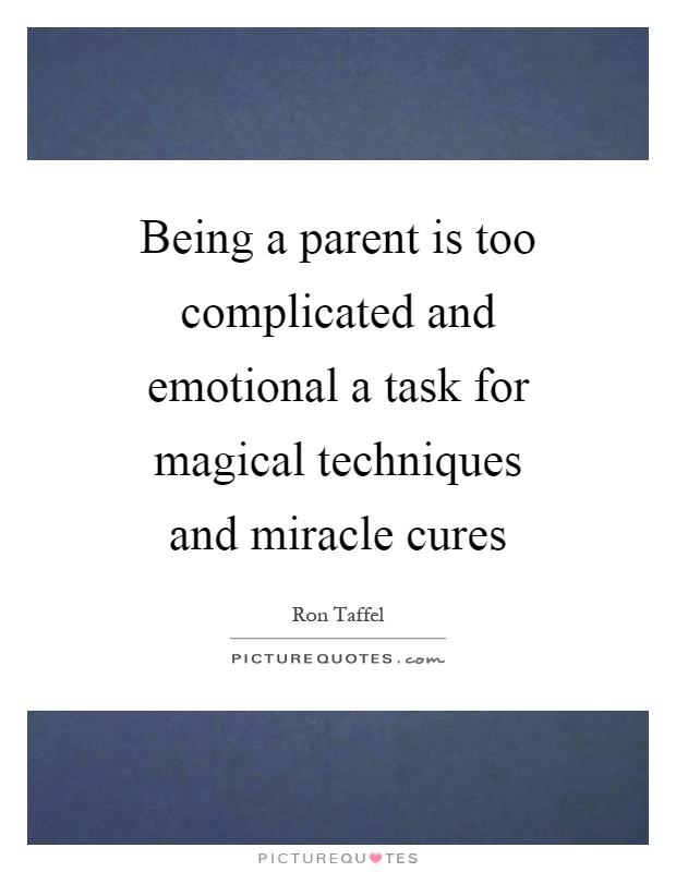 Being a parent is too complicated and emotional a task for magical techniques and miracle cures Picture Quote #1