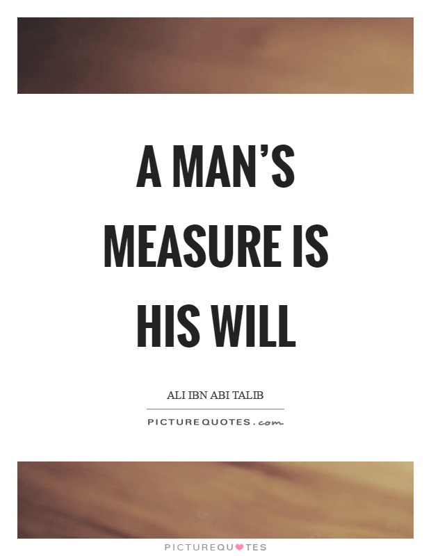 A man's measure is his will Picture Quote #1