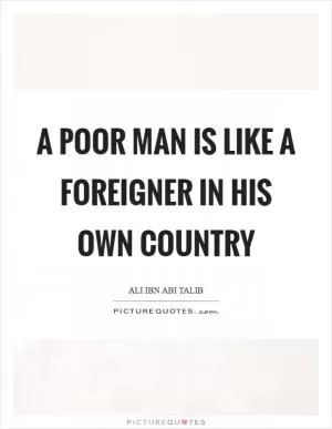 A poor man is like a foreigner in his own country Picture Quote #1