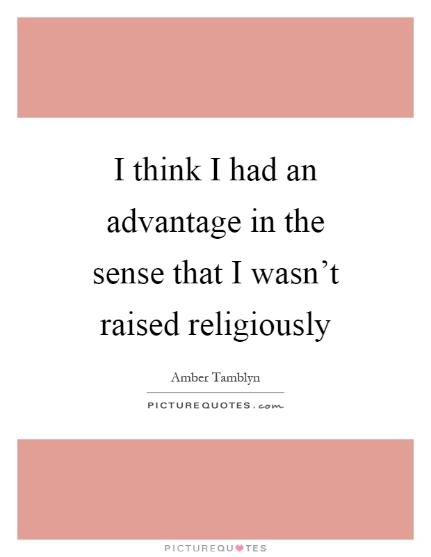 I think I had an advantage in the sense that I wasn't raised religiously Picture Quote #1
