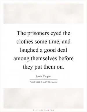 The prisoners eyed the clothes some time, and laughed a good deal among themselves before they put them on Picture Quote #1