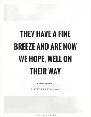 They have a fine breeze and are now we hope, well on their way Picture Quote #1