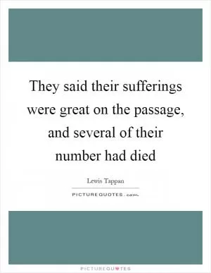 They said their sufferings were great on the passage, and several of their number had died Picture Quote #1