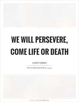 We will persevere, come life or death Picture Quote #1