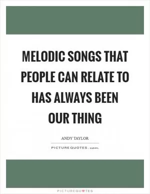 Melodic songs that people can relate to has always been our thing Picture Quote #1