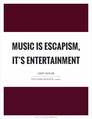 Music is escapism, it’s entertainment Picture Quote #1