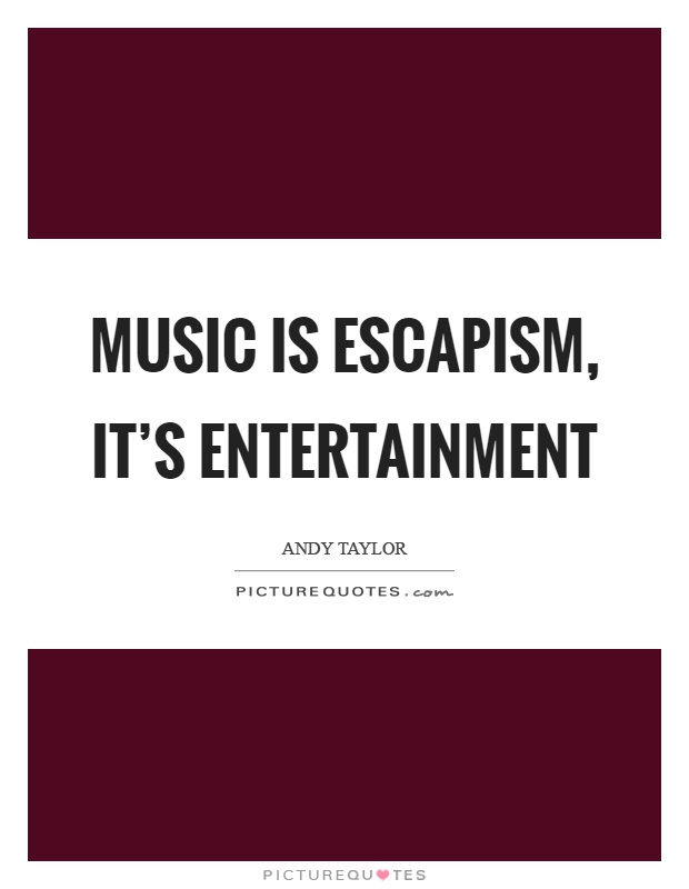 Music is escapism, it's entertainment Picture Quote #1