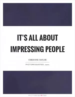 It’s all about impressing people Picture Quote #1
