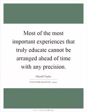Most of the most important experiences that truly educate cannot be arranged ahead of time with any precision Picture Quote #1
