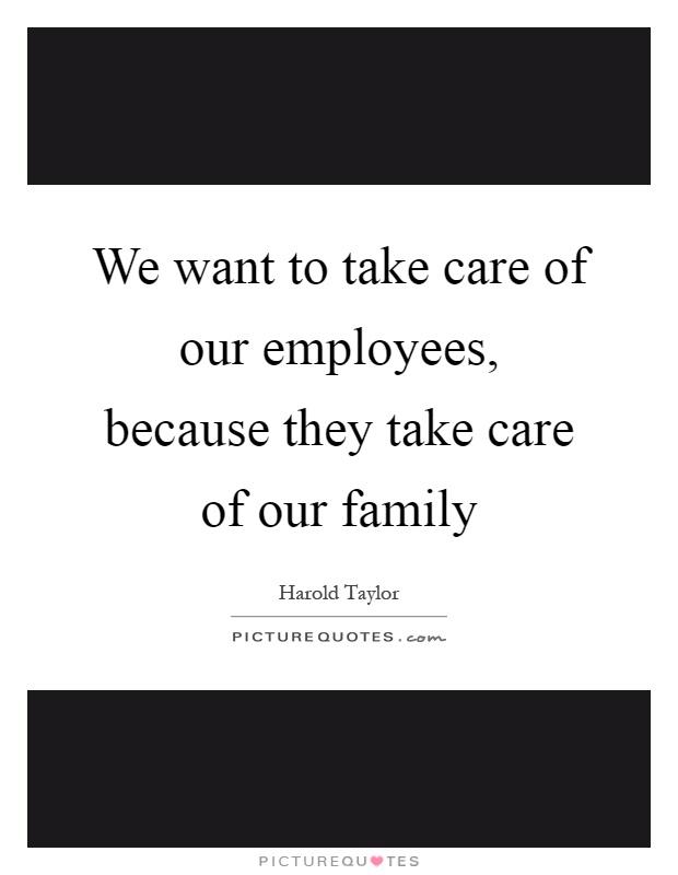 We want to take care of our employees, because they take care of our family Picture Quote #1