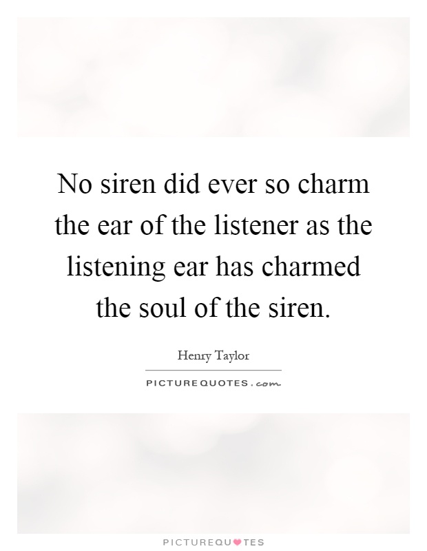 No siren did ever so charm the ear of the listener as the listening ear has charmed the soul of the siren Picture Quote #1